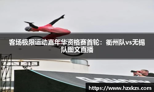 客场极限运动嘉年华资格赛首轮：衢州队vs无锡队图文直播