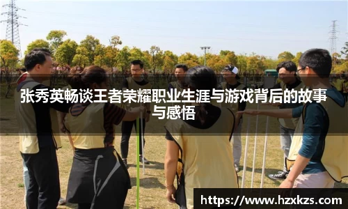 张秀英畅谈王者荣耀职业生涯与游戏背后的故事与感悟