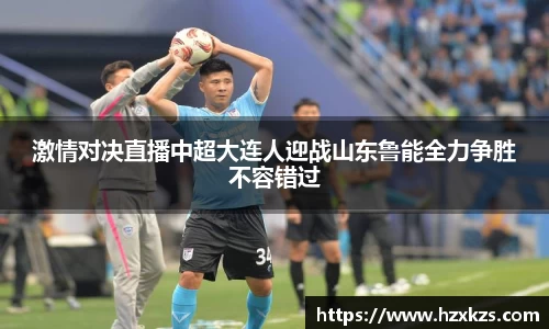 激情对决直播中超大连人迎战山东鲁能全力争胜不容错过