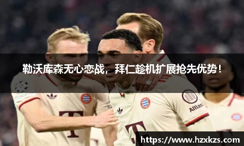 勒沃库森无心恋战，拜仁趁机扩展抢先优势！
