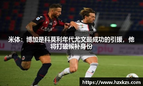 米体：博加是科莫利年代尤文最成功的引援，他将打破候补身份